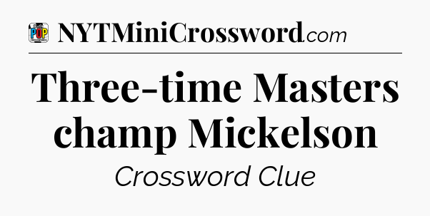 Three-time Masters champ Mickelson Crossword Clue