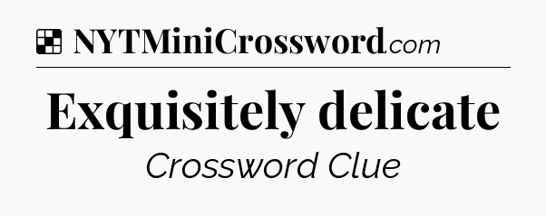 Solution: Exquisitely delicate - NYT Crossword