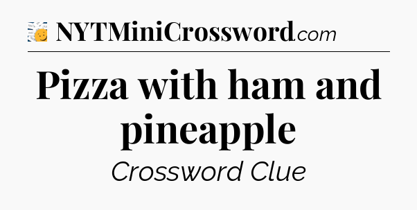 Pizza with ham and pineapple - 7 Little Words