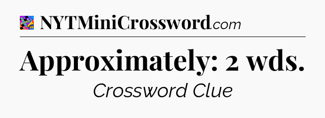 Approximately: 2 wds Crossword Clue