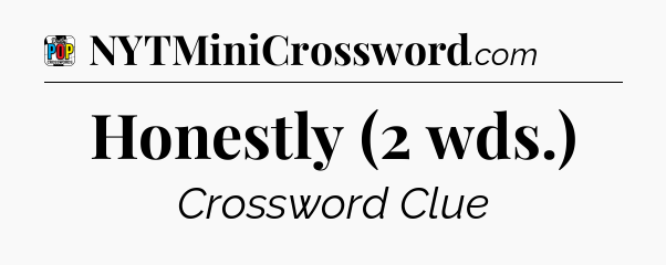 Honestly (2 wds.) Crossword Clue