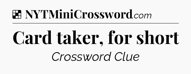 Solution: Card taker, for short - NYT Crossword