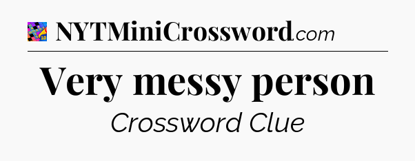 Very messy person Crossword Clue
