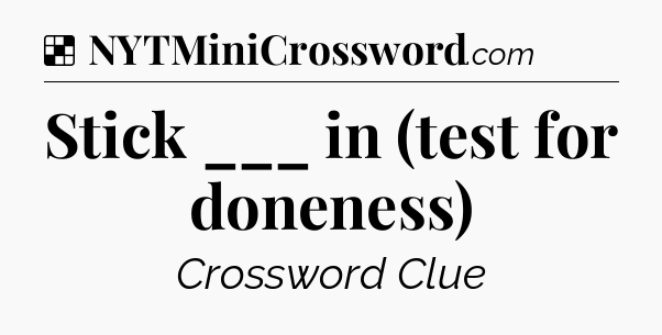 Solution: Stick ___ in (test for doneness) - NYT Crossword