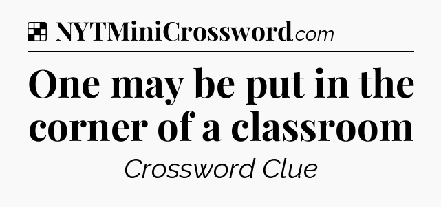 Solution: One may be put in the corner of a classroom - NYT Crossword