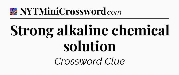 Strong alkaline chemical solution Crossword Clue