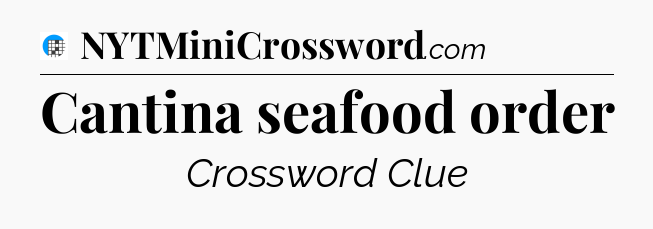 Cantina seafood order Crossword Clue