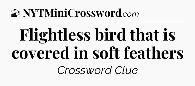 Flightless bird that is covered in soft feathers - Daily Themed Classic Crossword