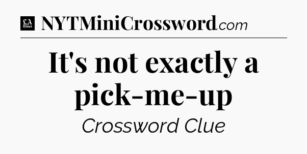 It's not exactly a pick-me-up - LA Times Crossword