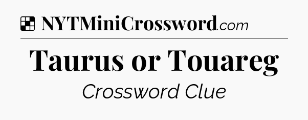 Taurus or Touareg NYT Crossword