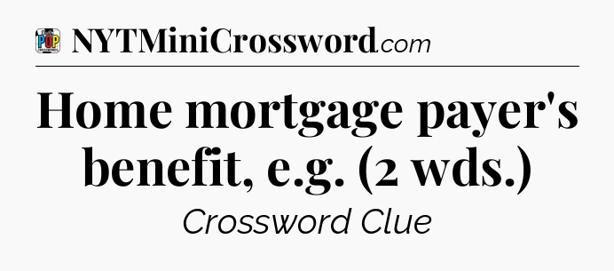 Home mortgage payer's benefit, e.g. (2 wds.) Crossword Clue