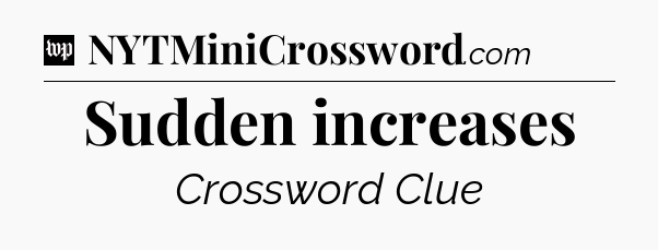 Sudden increases Crossword Clue