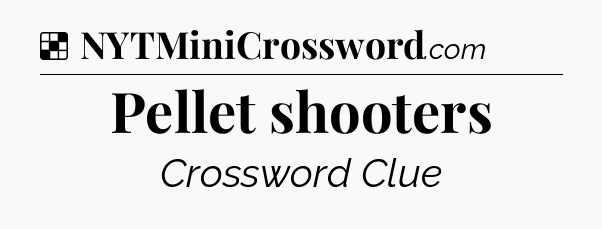 Solution: Pellet shooters - NYT Crossword