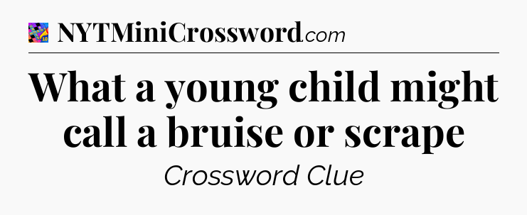 What a young child might call a bruise or scrape Crossword Clue