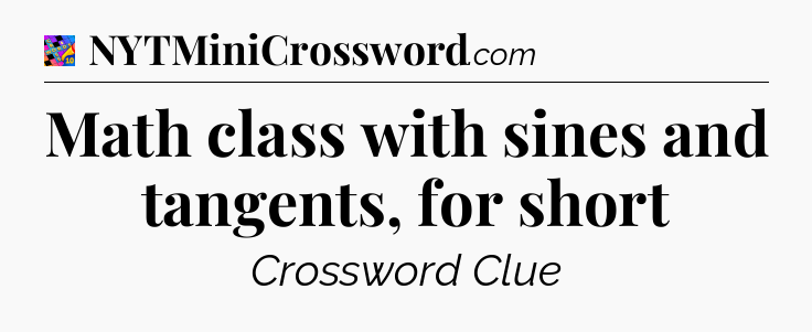 Math class with sines and tangents, for short Crossword Clue