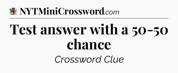 Test answer with a 50-50 chance Crossword Clue