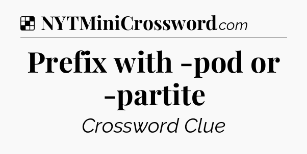 Solution: Prefix with -pod or -partite - NYT Crossword
