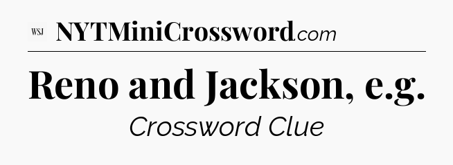 Reno and Jackson, e.g - WSJ Crossword