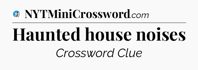 Haunted house noises Crossword Clue
