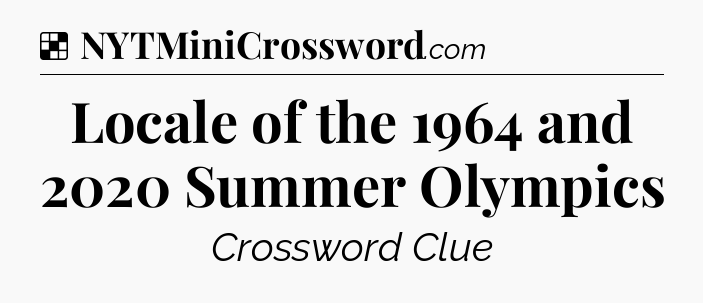 Solution: Locale of the 1964 and 2020 Summer Olympics - NYT Crossword