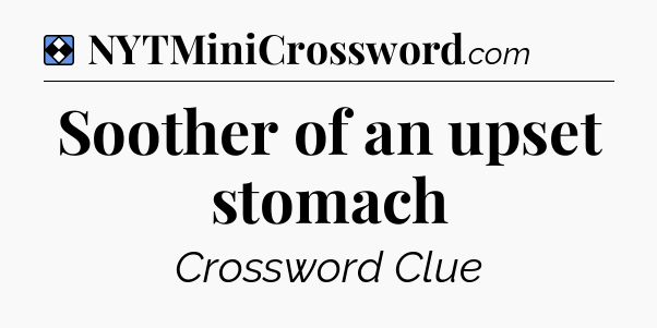 Solution: Soother of an upset stomach - NYT Mini Crossword