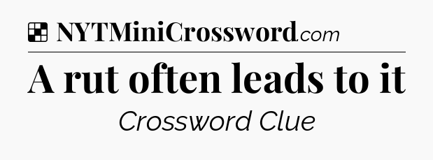 Solution: A rut often leads to it - NYT Crossword