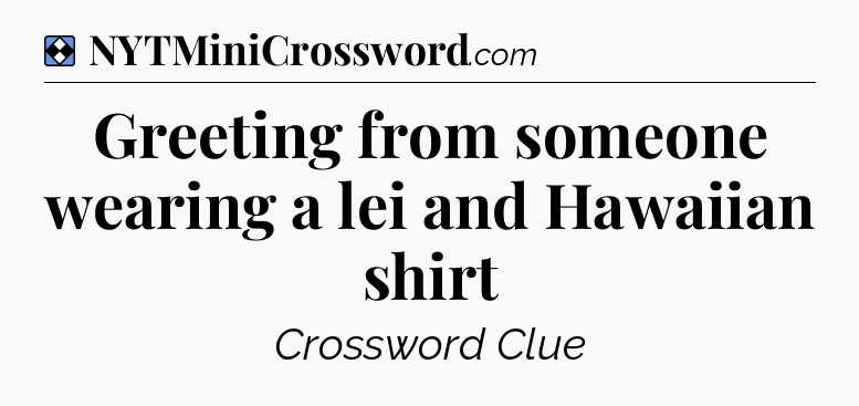 Solution: Greeting from someone wearing a lei and Hawaiian shirt - NYT Mini Crossword