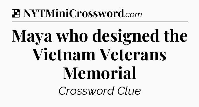 Solution: Maya who designed the Vietnam Veterans Memorial - NYT Crossword