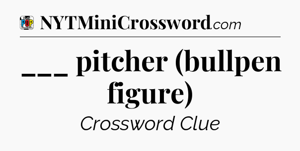 ___ pitcher (bullpen figure) Crossword Clue