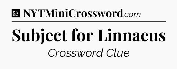 Subject for Linnaeus - LA Times Crossword