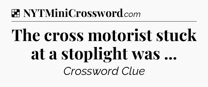 Solution: The cross motorist stuck at a stoplight was  - NYT Crossword