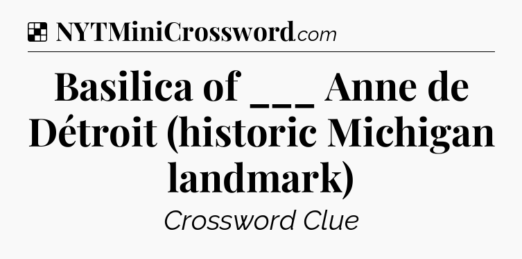 Solution: Basilica of ___ Anne de Détroit (historic Michigan landmark) - NYT Crossword