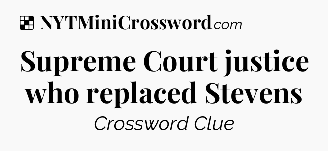 Solution: Supreme Court justice who replaced Stevens - NYT Crossword