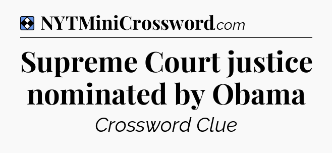 Solution: Supreme Court justice nominated by Obama - NYT Mini Crossword