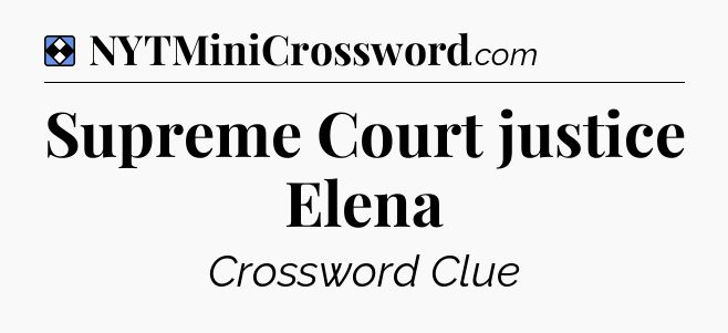 Solution: Supreme Court justice Elena - NYT Mini Crossword