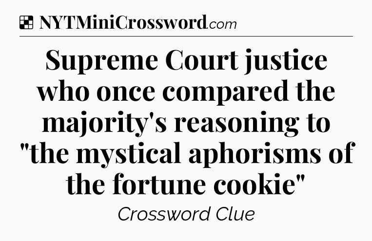 Solution: Supreme Court justice who once compared the majority's reasoning to 