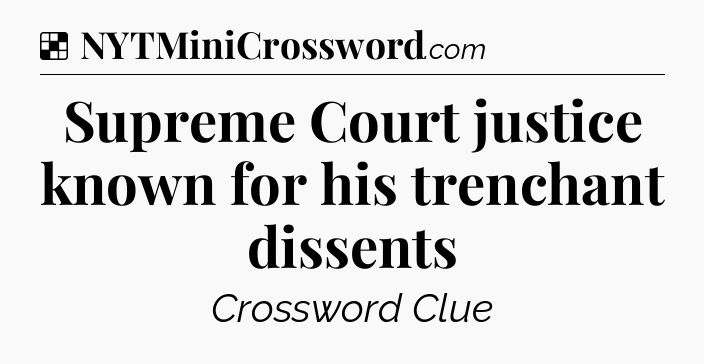 Solution: Supreme Court justice known for his trenchant dissents - NYT Crossword