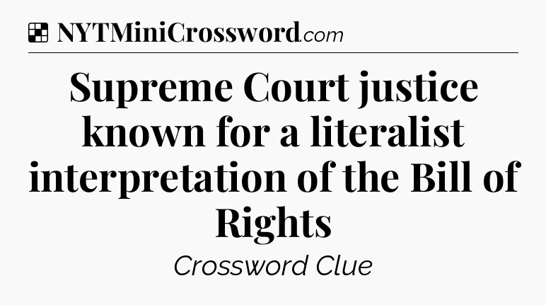 Solution: Supreme Court justice known for a literalist interpretation of the Bill of Rights - NYT Crossword