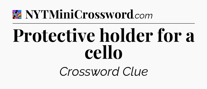 Protective holder for a cello Crossword Clue