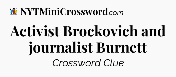 Activist Brockovich and journalist Burnett Crossword Clue