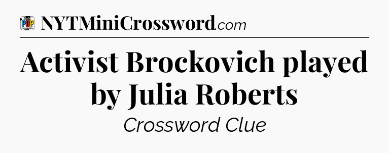Activist Brockovich played by Julia Roberts Crossword Clue