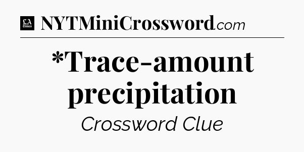 *Trace-amount precipitation - LA Times Crossword
