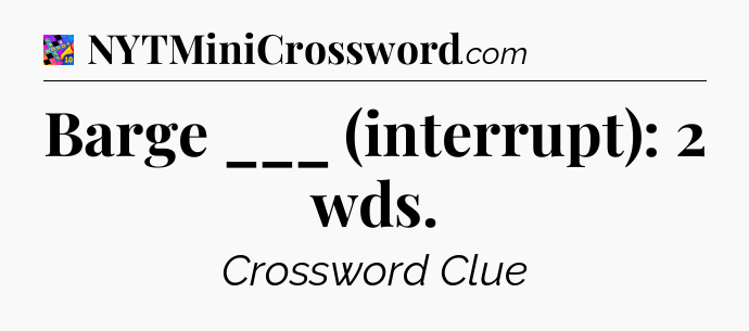Barge ___ (interrupt): 2 wds Crossword Clue