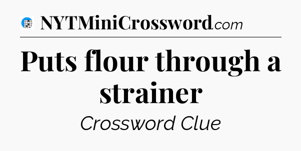 Puts flour through a strainer Crossword Clue