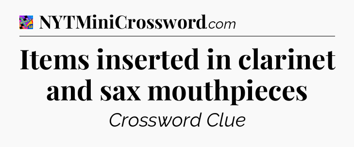 Items inserted in clarinet and sax mouthpieces Crossword Clue