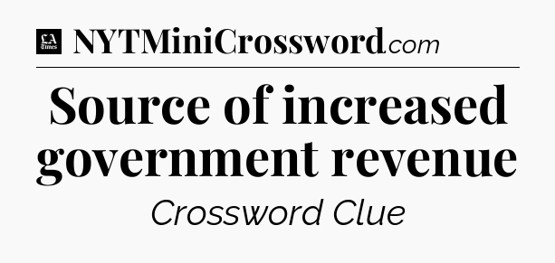 Source of increased government revenue - LA Times Crossword