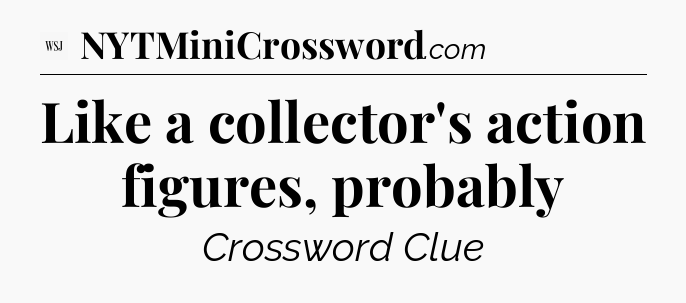 Like a collector's action figures, probably - WSJ Crossword