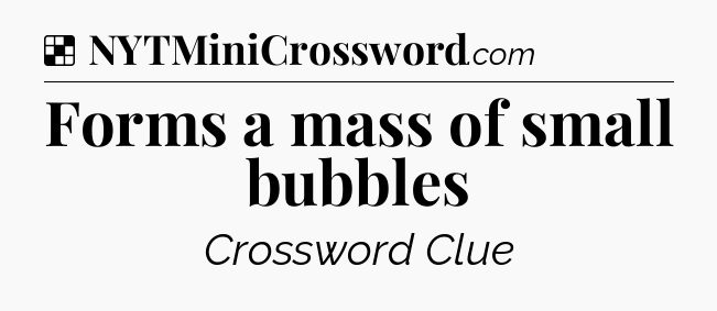 Solution: Forms a mass of small bubbles - NYT Crossword