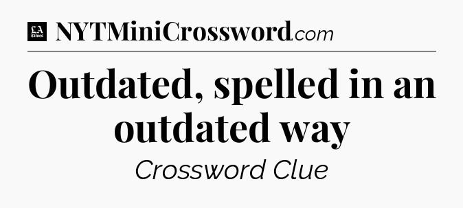 Outdated, spelled in an outdated way - LA Times Crossword