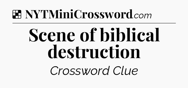 Solution: Scene of biblical destruction - NYT Crossword